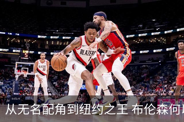 从无名配角到纽约之王 布伦森何以写就冠军传奇？